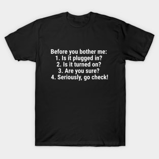 Before you bother me: is it plugged in, is it turned on T-Shirt